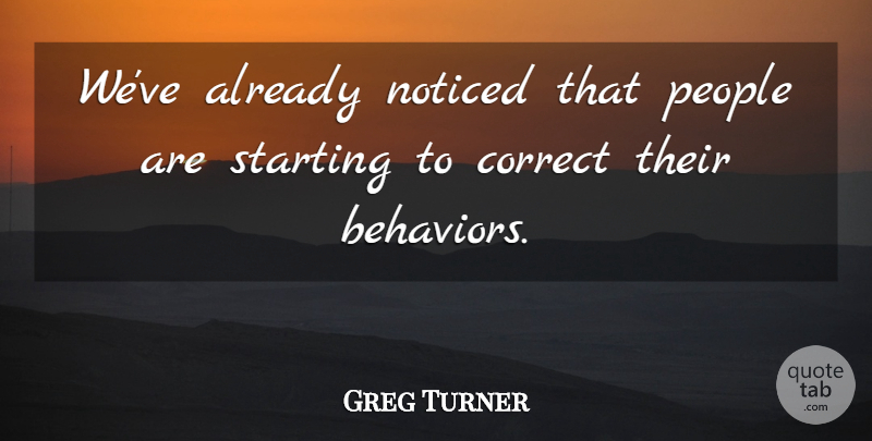 Greg Turner Quote About Correct, Noticed, People, Starting: Weve Already Noticed That People...