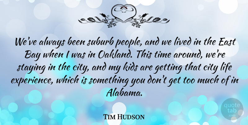 Tim Hudson Quote About Bay, City, East, Experience, Kids: Weve Always Been Suburb People...