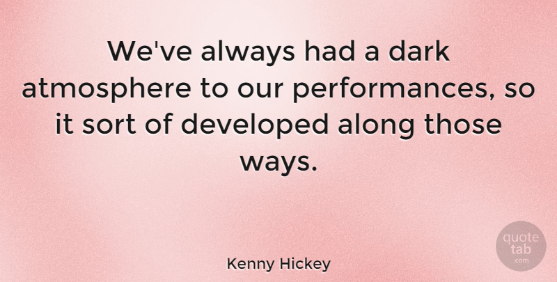 Kenny Hickey Quote About Dark, Atmosphere, Way: Weve Always Had A Dark...