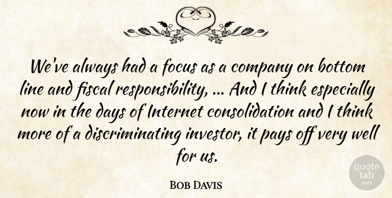 Bob Davis Quote About Bottom, Company, Days, Fiscal, Focus: Weve Always Had A Focus...