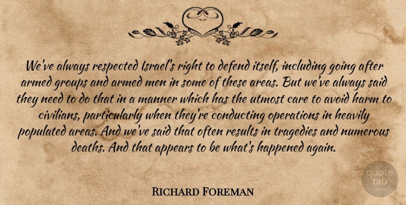 Richard Foreman Quote About Appears, Armed, Avoid, Care, Conducting: Weve Always Respected Israels Right...