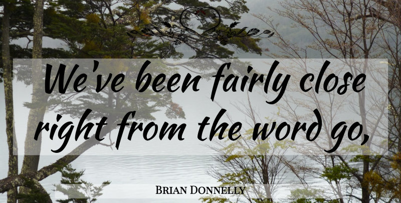 Brian Donnelly Quote About Close, Fairly, Word: Weve Been Fairly Close Right...