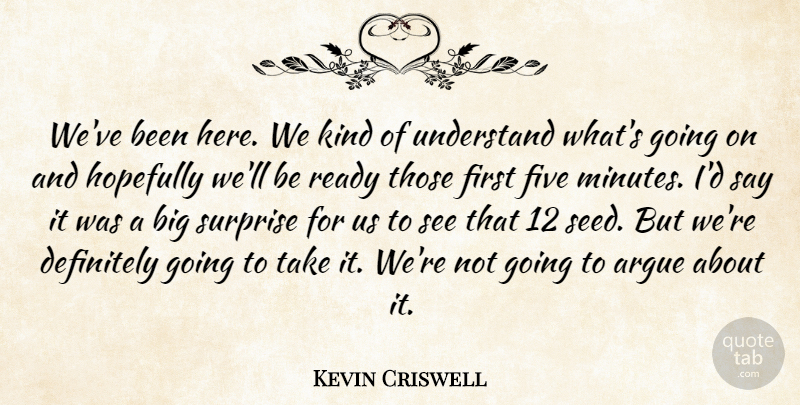 Kevin Criswell Quote About Argue, Definitely, Five, Hopefully, Ready: Weve Been Here We Kind...