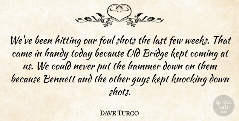 Dave Turco Quote About Bennett, Bridge, Came, Coming, Few: Weve Been Hitting Our Foul...