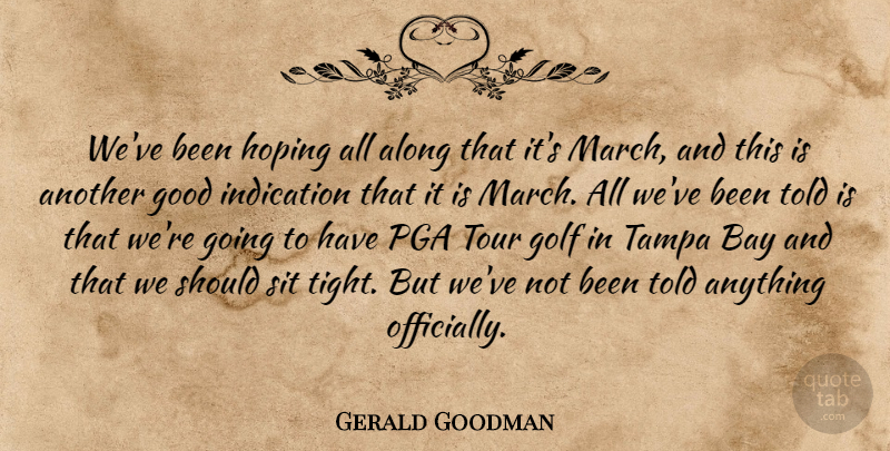Gerald Goodman Quote About Along, Bay, Golf, Good, Hoping: Weve Been Hoping All Along...