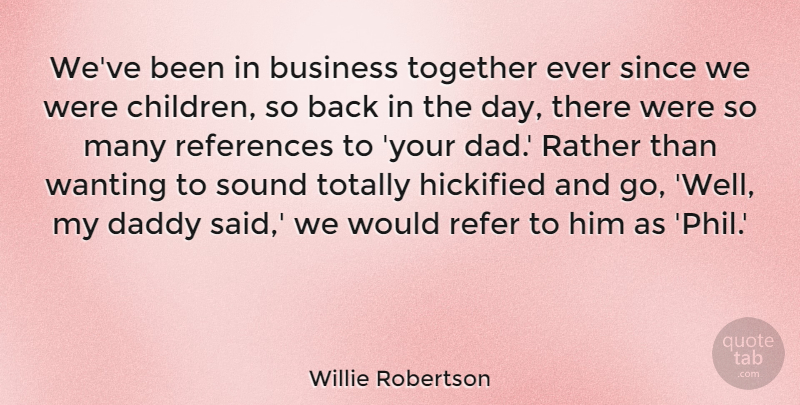 Willie Robertson Quote About Business, Dad, Daddy, Rather, References: Weve Been In Business Together...