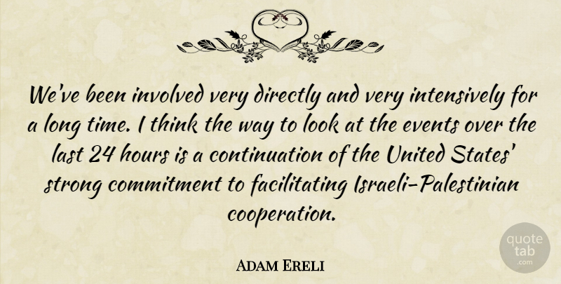 Adam Ereli Quote About Commitment, Directly, Events, Hours, Involved: Weve Been Involved Very Directly...