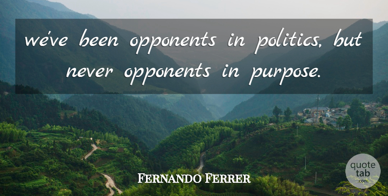 Fernando Ferrer Quote About Opponents: Weve Been Opponents In Politics...