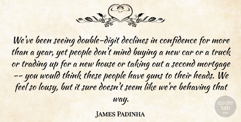 James Padinha Quote About Behaving, Buying, Car, Confidence, Declines: Weve Been Seeing Double Digit...