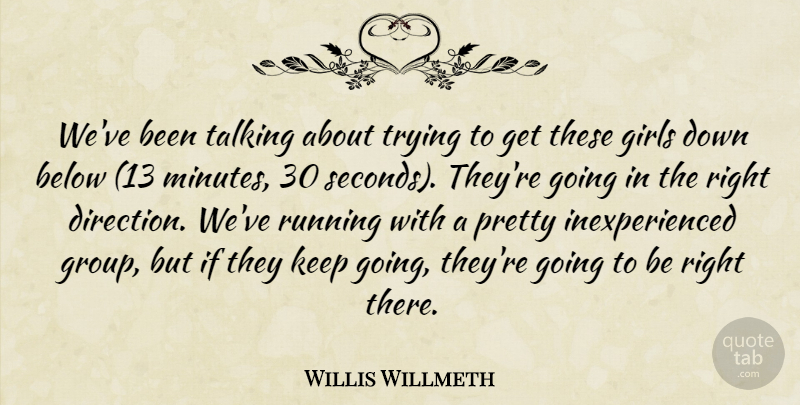 Willis Willmeth Quote About Below, Girls, Running, Talking, Trying: Weve Been Talking About Trying...