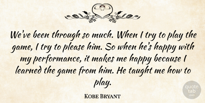 Kobe Bryant Quote About Game, Happy, Learned, Please, Taught: Weve Been Through So Much...