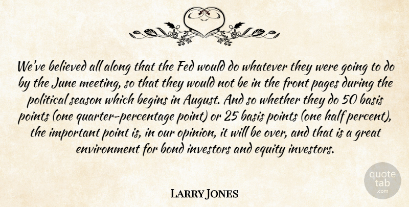 Larry Jones Quote About Along, Basis, Begins, Believed, Bond: Weve Believed All Along That...