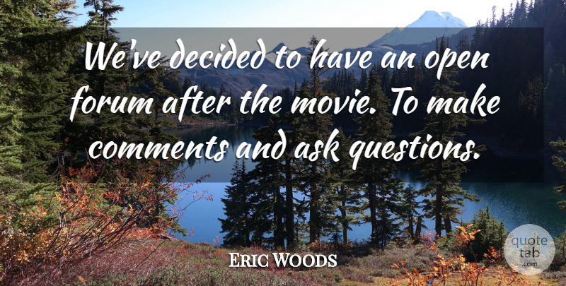Eric Woods Quote About Ask, Comments, Decided, Forum, Open: Weve Decided To Have An...