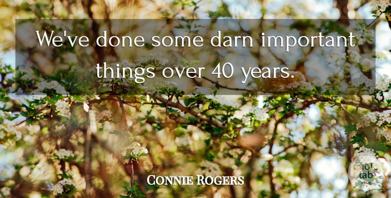 Connie Rogers Quote About Darn: Weve Done Some Darn Important...