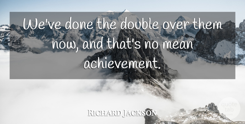 Richard Jackson Quote About Achievement, Double, Mean: Weve Done The Double Over...