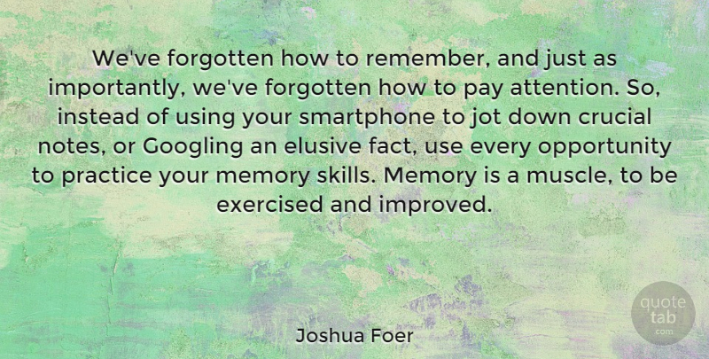 Joshua Foer Quote About Crucial, Elusive, Forgotten, Instead, Opportunity: Weve Forgotten How To Remember...