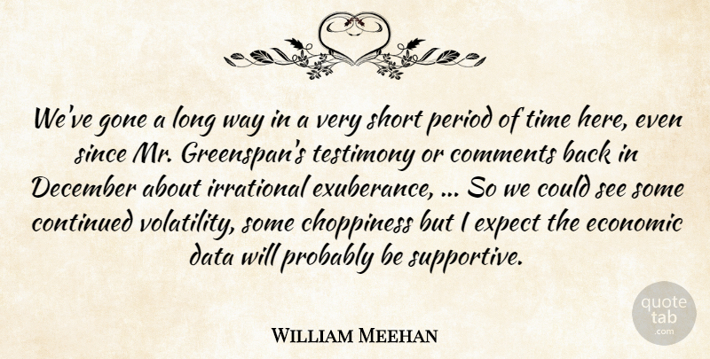 William Meehan Quote About Comments, Continued, Data, December, Economic: Weve Gone A Long Way...