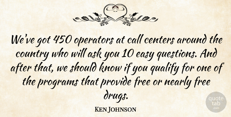 Ken Johnson Quote About Ask, Call, Centers, Country, Easy: Weve Got 450 Operators At...