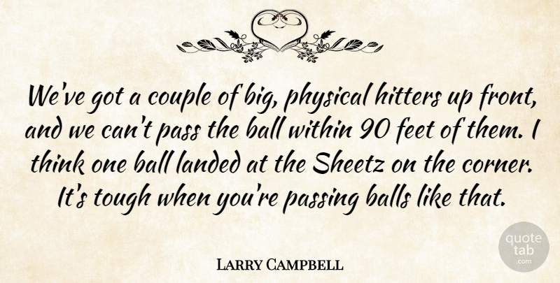 Larry Campbell Quote About Ball, Balls, Couple, Feet, Hitters: Weve Got A Couple Of...