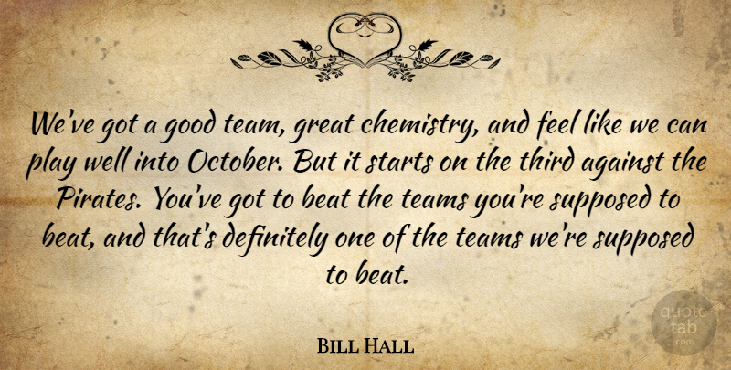 Bill Hall Quote About Against, Beat, Definitely, Good, Great: Weve Got A Good Team...