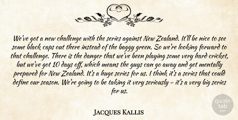 Jacques Kallis Quote About Against, Baggy, Black, Caps, Challenge: Weve Got A New Challenge...