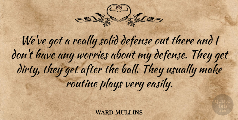 Ward Mullins Quote About Defense, Plays, Routine, Solid, Worries: Weve Got A Really Solid...
