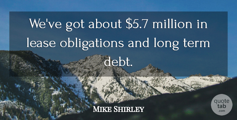 Mike Shirley Quote About Debt, Million, Term: Weve Got About 5 7...