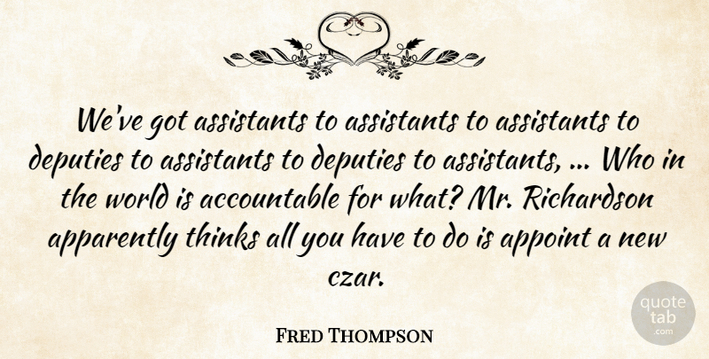 Fred Thompson Quote About Apparently, Assistants, Deputies, Thinks: Weve Got Assistants To Assistants...