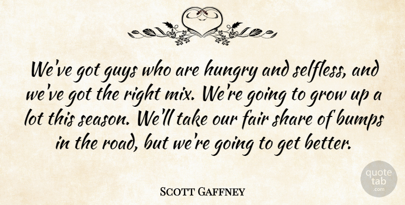 Scott Gaffney Quote About Bumps, Fair, Grow, Guys, Hungry: Weve Got Guys Who Are...