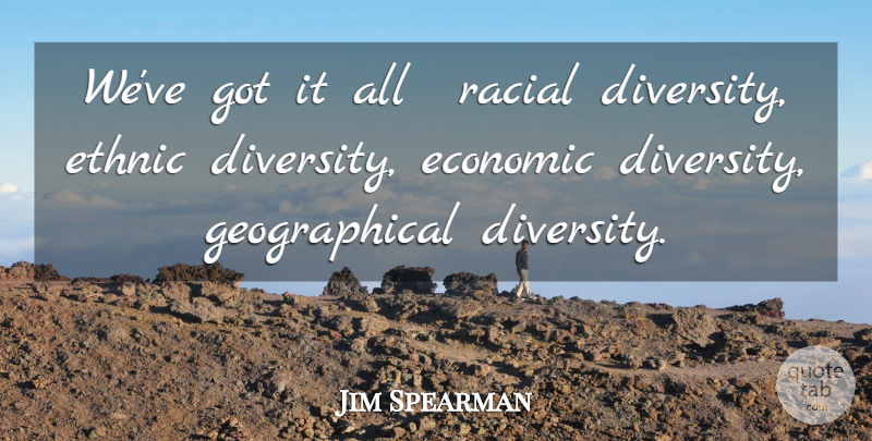 Jim Spearman Quote About Economic, Ethnic, Racial: Weve Got It All Racial...