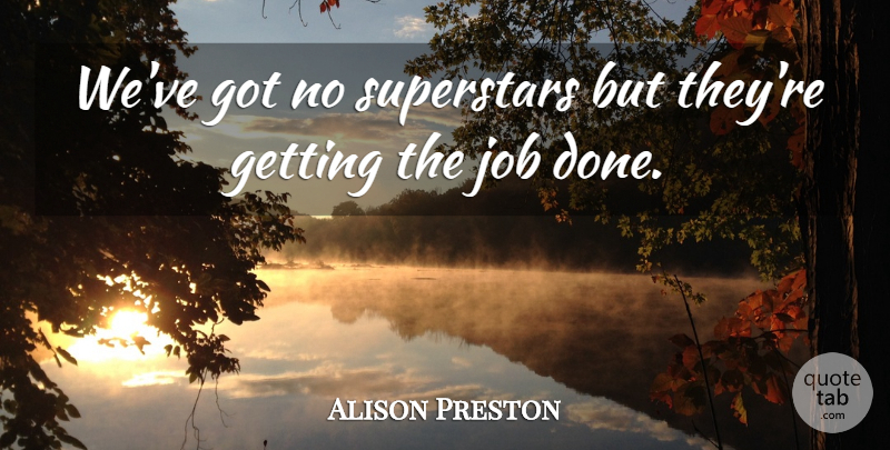 Alison Preston Quote About Job, Superstars: Weve Got No Superstars But...