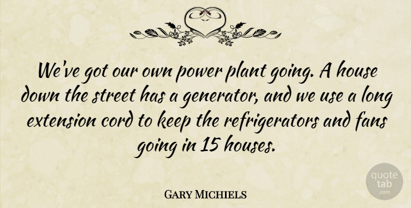 Gary Michiels Quote About Cord, Extension, Fans, House, Plant: Weve Got Our Own Power...