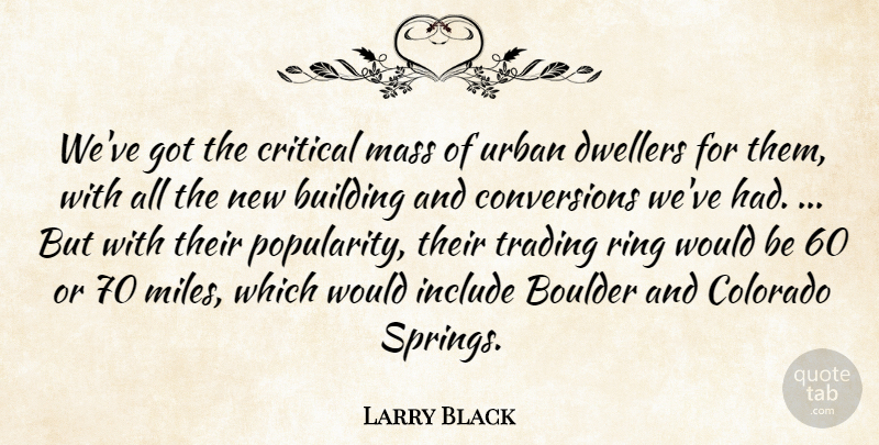 Larry Black Quote About Building, Colorado, Critical, Include, Mass: Weve Got The Critical Mass...