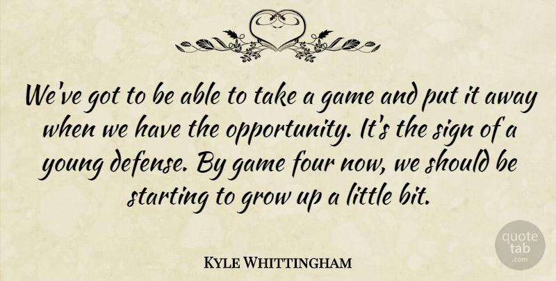 Kyle Whittingham Quote About Four, Game, Grow, Opportunity, Sign: Weve Got To Be Able...