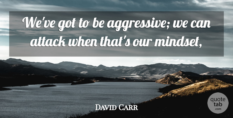 David Carr Quote About Attack: Weve Got To Be Aggressive...