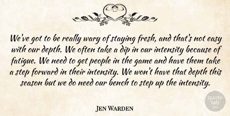 Jen Warden Quote About Bench, Depth, Dip, Easy, Forward: Weve Got To Be Really...