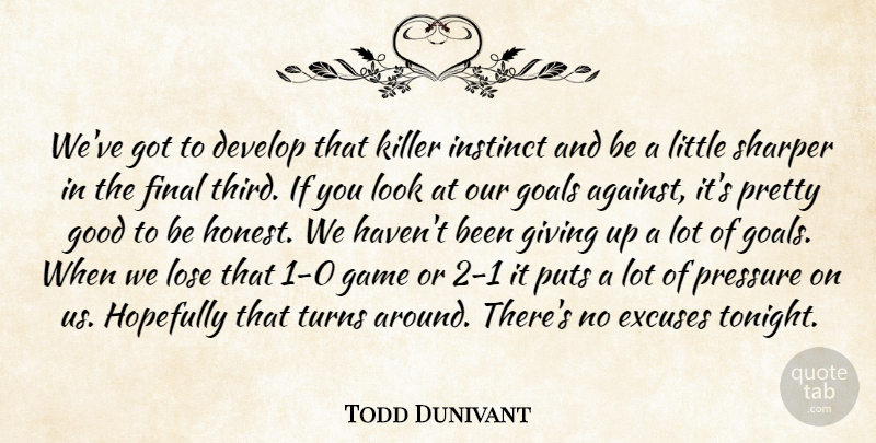 Todd Dunivant Quote About Develop, Excuses, Final, Game, Giving: Weve Got To Develop That...