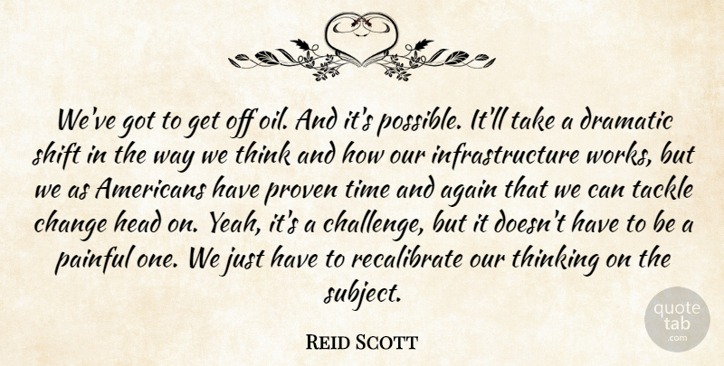 Reid Scott Quote About Again, Change, Dramatic, Head, Painful: Weve Got To Get Off...