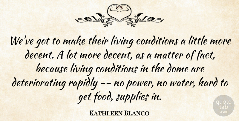 Kathleen Blanco Quote About Conditions, Dome, Hard, Living, Matter: Weve Got To Make Their...