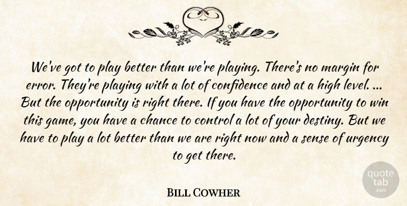 Bill Cowher Quote About Chance, Confidence, Control, High, Margin: Weve Got To Play Better...