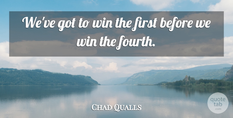 Chad Qualls Quote About Win: Weve Got To Win The...