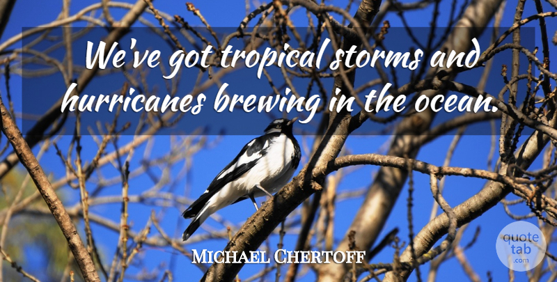 Michael Chertoff Quote About Storms, Tropical: Weve Got Tropical Storms And...