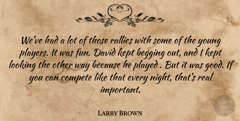 Larry Brown Quote About Begging, Compete, David, Kept, Looking: Weve Had A Lot Of...