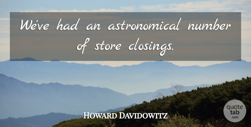 Howard Davidowitz Quote About Number, Store: Weve Had An Astronomical Number...
