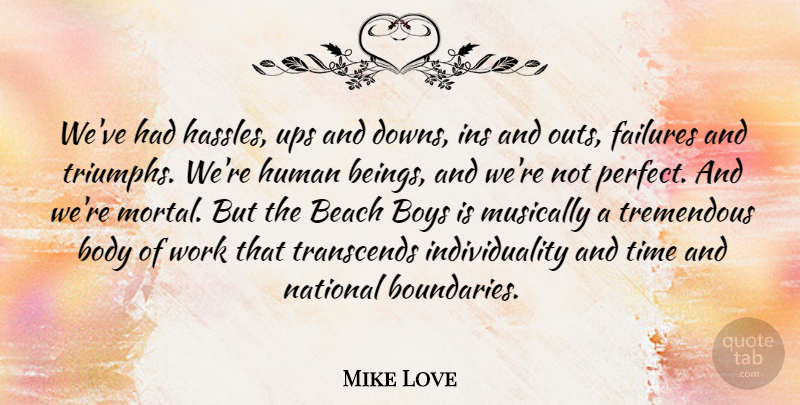 Mike Love Quote About Body, Boys, Failures, Human, Individuality: Weve Had Hassles Ups And...