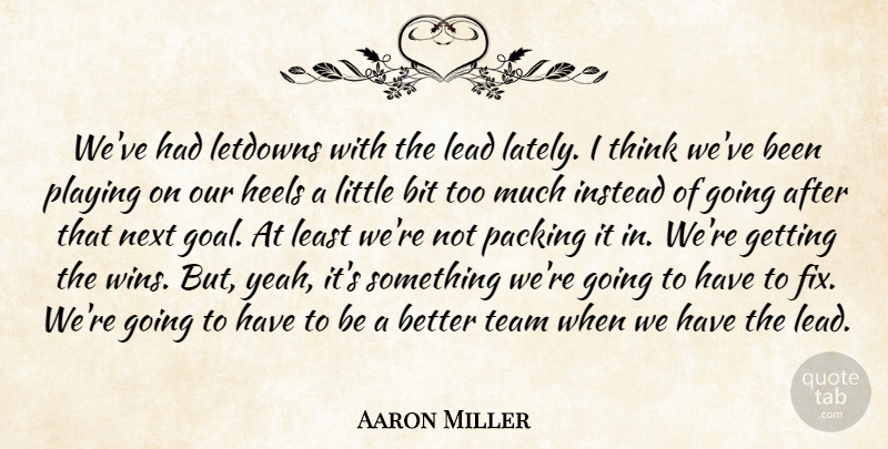 Aaron Miller Quote About Bit, Heels, Instead, Lead, Next: Weve Had Letdowns With The...