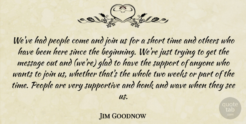 Jim Goodnow Quote About Anyone, Glad, Join, Message, Others: Weve Had People Come And...