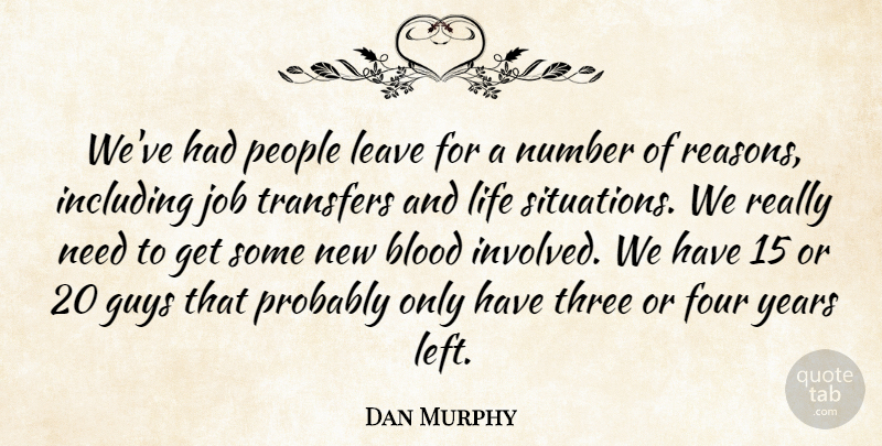 Dan Murphy Quote About Blood, Four, Guys, Including, Job: Weve Had People Leave For...