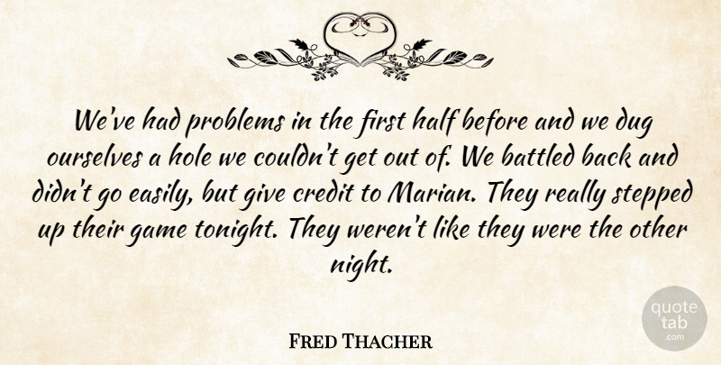 Fred Thacher Quote About Credit, Dug, Game, Half, Hole: Weve Had Problems In The...