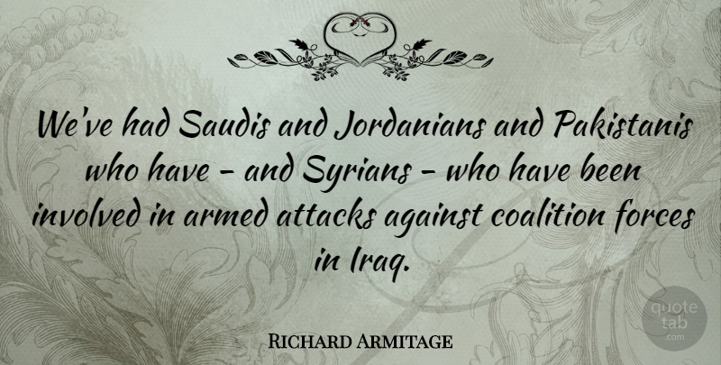 Richard Armitage Quote About Attacks, Coalition, Forces: Weve Had Saudis And Jordanians...